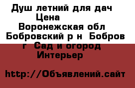 Душ летний для дач › Цена ­ 4 500 - Воронежская обл., Бобровский р-н, Бобров г. Сад и огород » Интерьер   